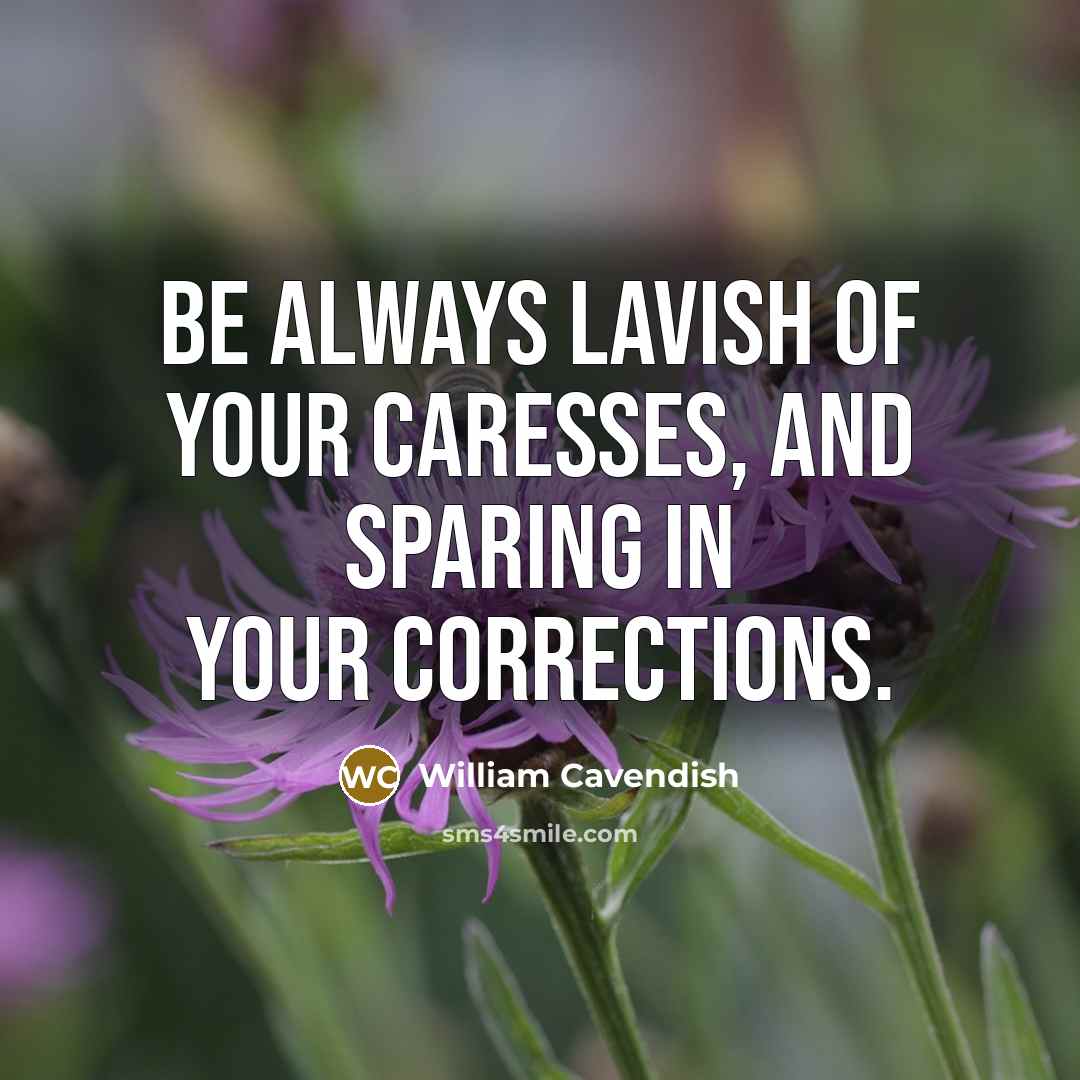 “Be always lavish of your caresses, and sparing in your corrections.” quote by William Cavendish
