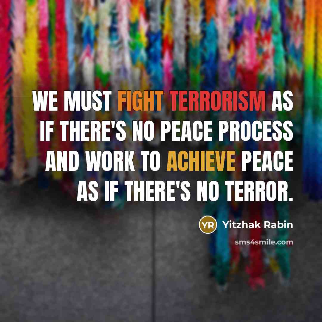 “We must fight terrorism as if there's no peace process and work to achieve peace as if there's no terror.” quote by Yitzhak Rabin