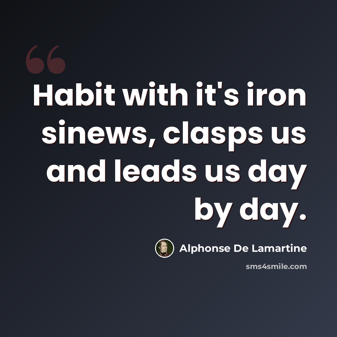 “Habit with it's iron sinews, clasps us and leads us day by day.” quote by Alphonse de Lamartine