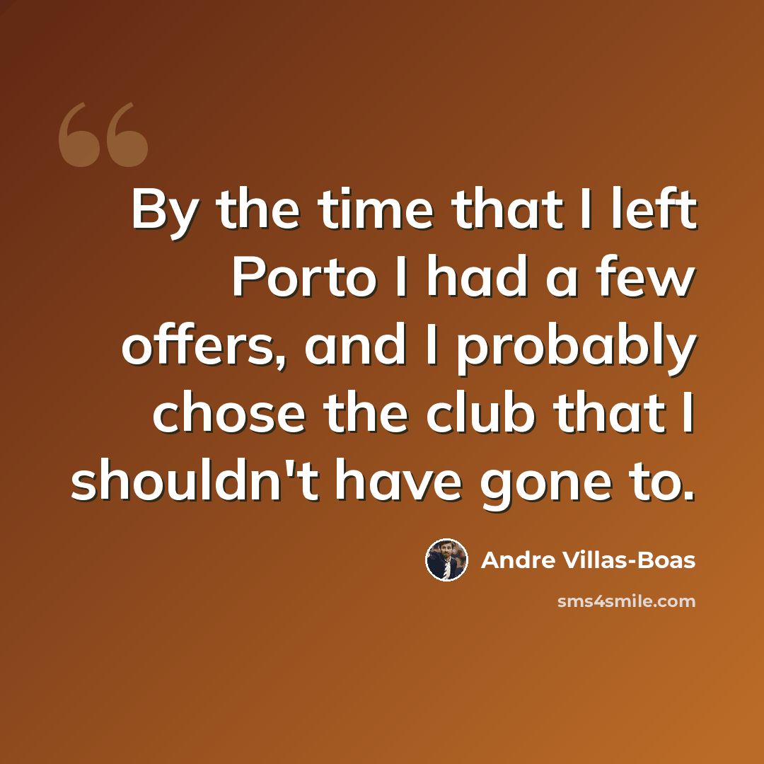 “By the time that I left Porto I had a few offers, and I probably chose the club that I shouldn't have gone to.” quote by Andre Villas-Boas