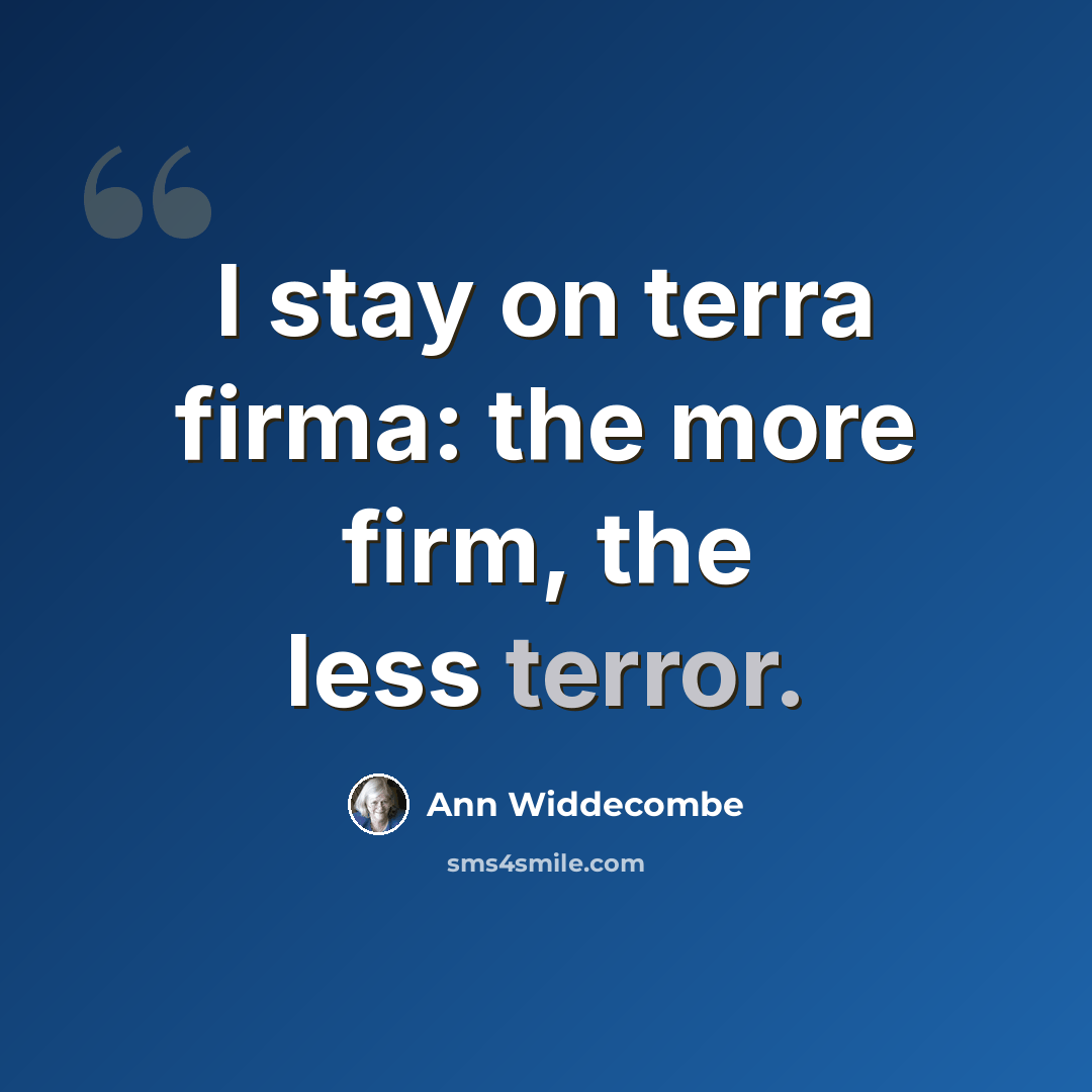 “I stay on terra firma: the more firm, the less terror.” quote by Ann Widdecombe