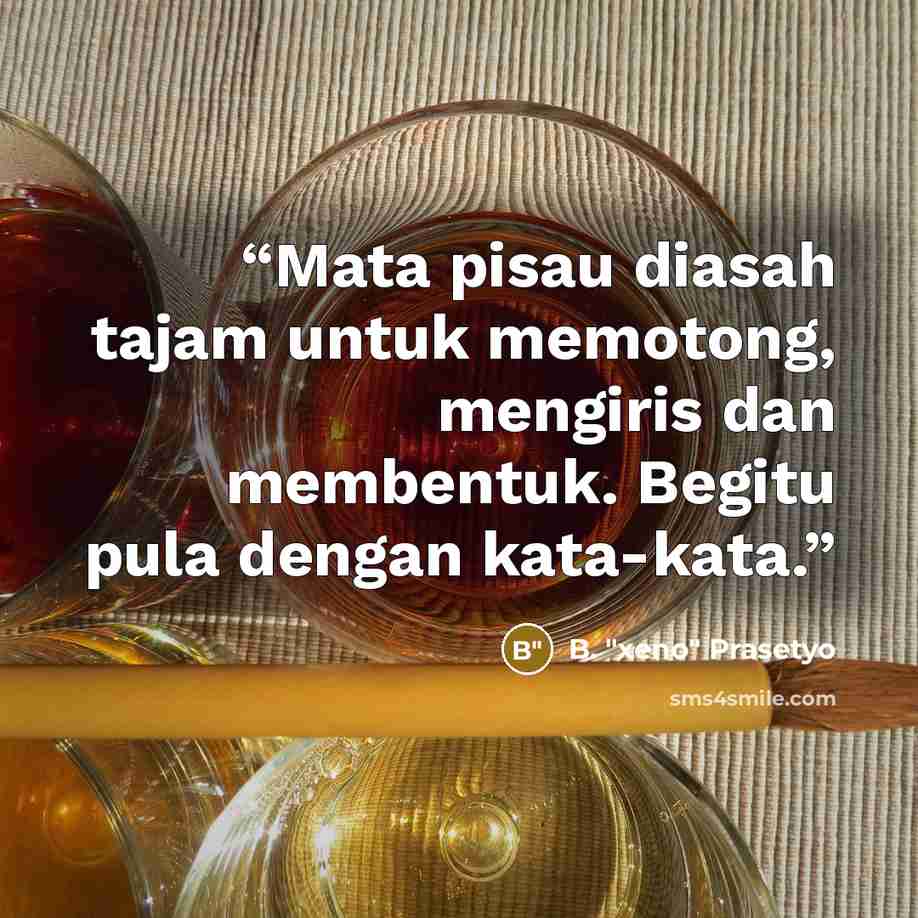 “Mata pisau diasah tajam untuk memotong, mengiris dan membentuk. Begitu pula dengan kata-kata.” quote by B. "Xeno" Prasetyo
