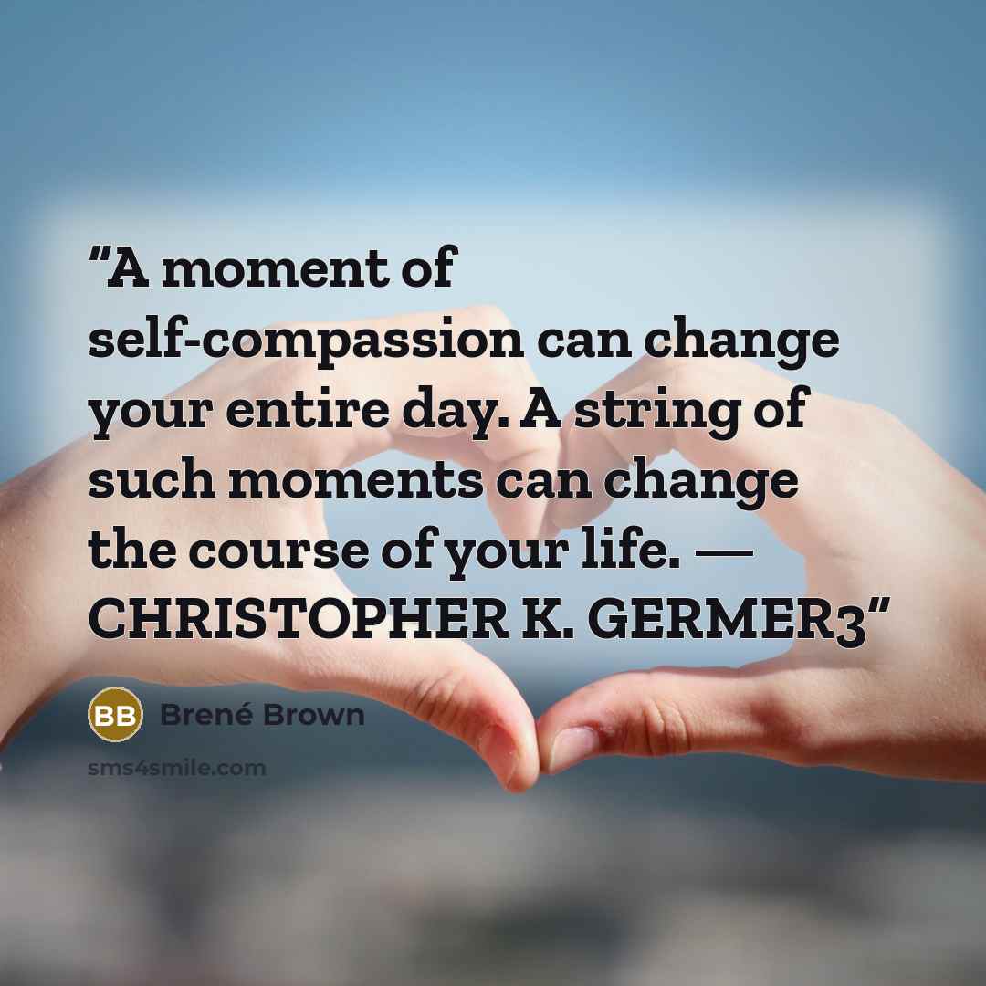 “A moment of self-compassion can change your entire day. A string of such moments can change the course of your life. — CHRISTOPHER K. GERMER3” quote by Brené Brown