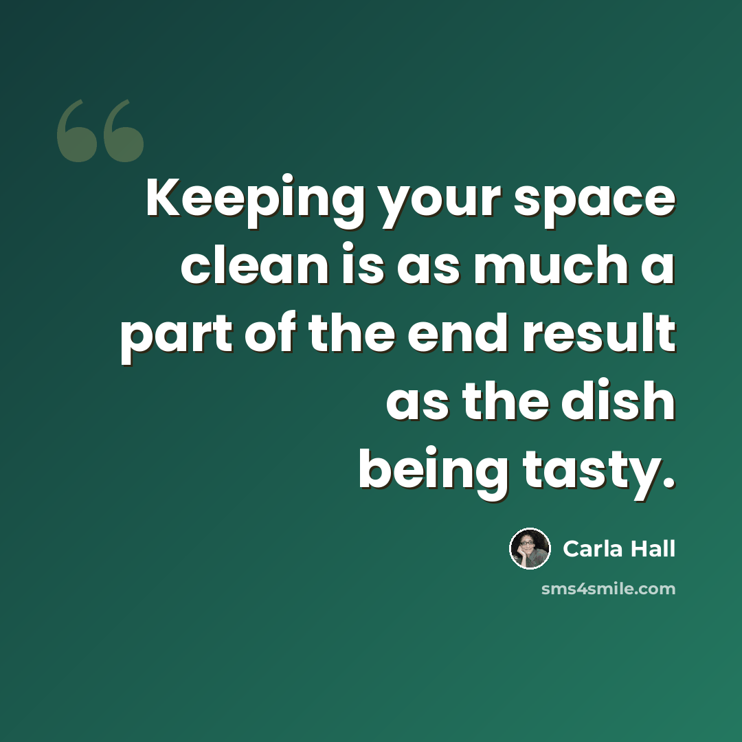 “Keeping your space clean is as much a part of the end result as the dish being tasty.” quote by Carla Hall