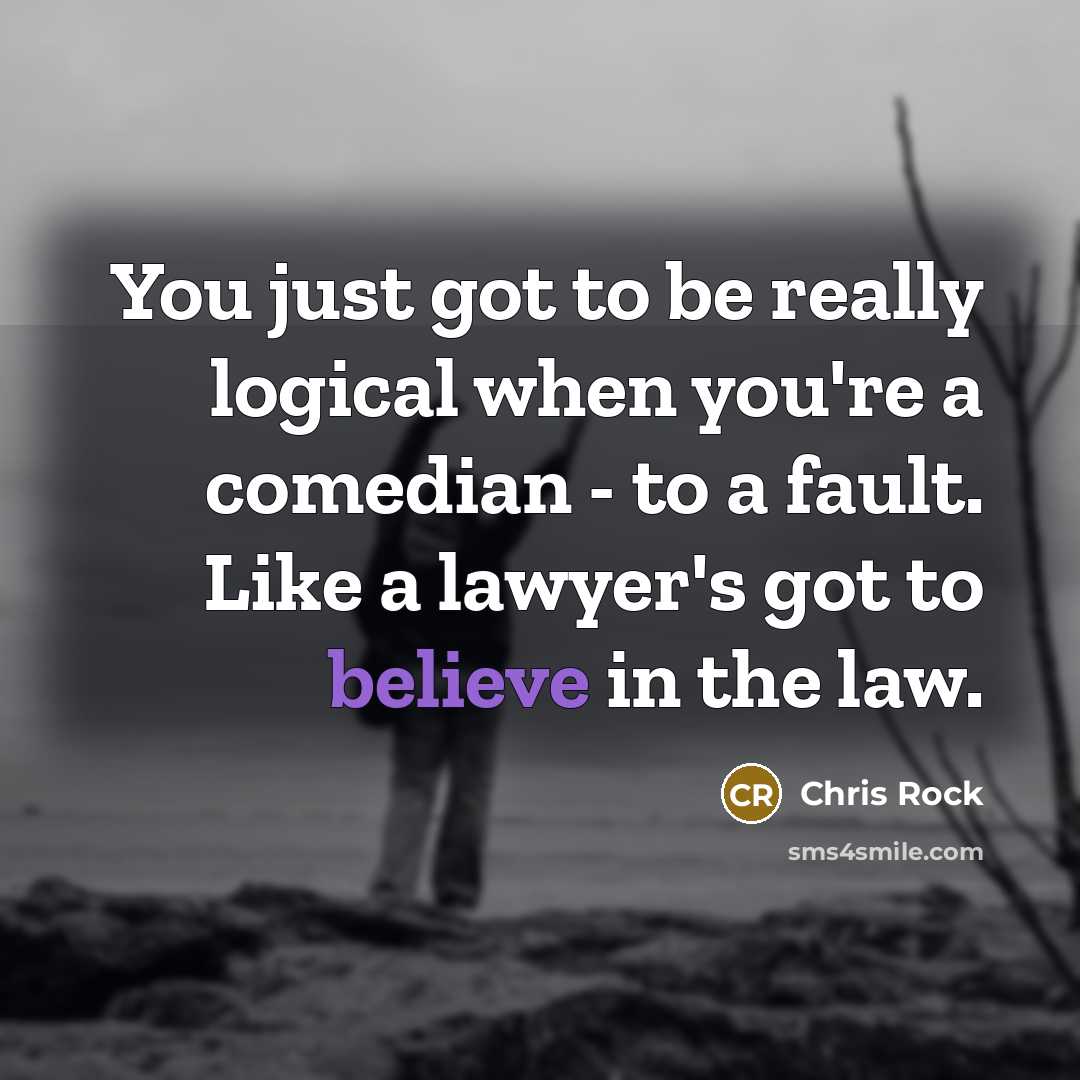 “You just got to be really logical when you're a comedian - to a fault. Like a lawyer's got to believe in the law.” quote by Chris Rock