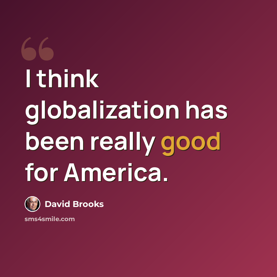 “I think globalization has been really good for America.” quote by David Brooks