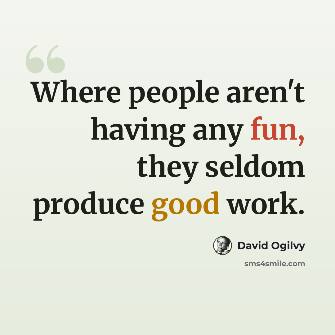 “Where people aren't having any fun, they seldom produce good work.” quote by David Ogilvy
