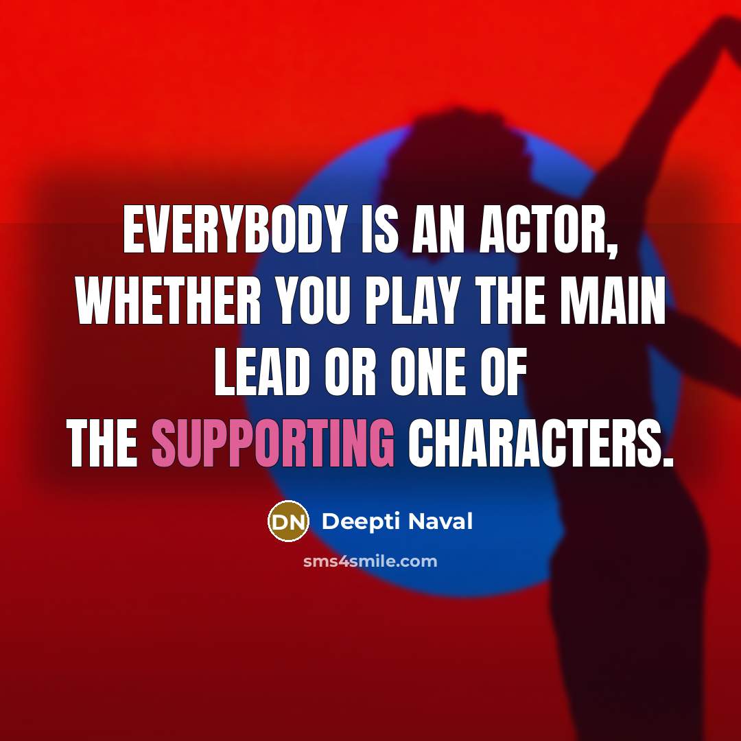 “Everybody is an actor, whether you play the main lead or one of the supporting characters.” quote by Deepti Naval