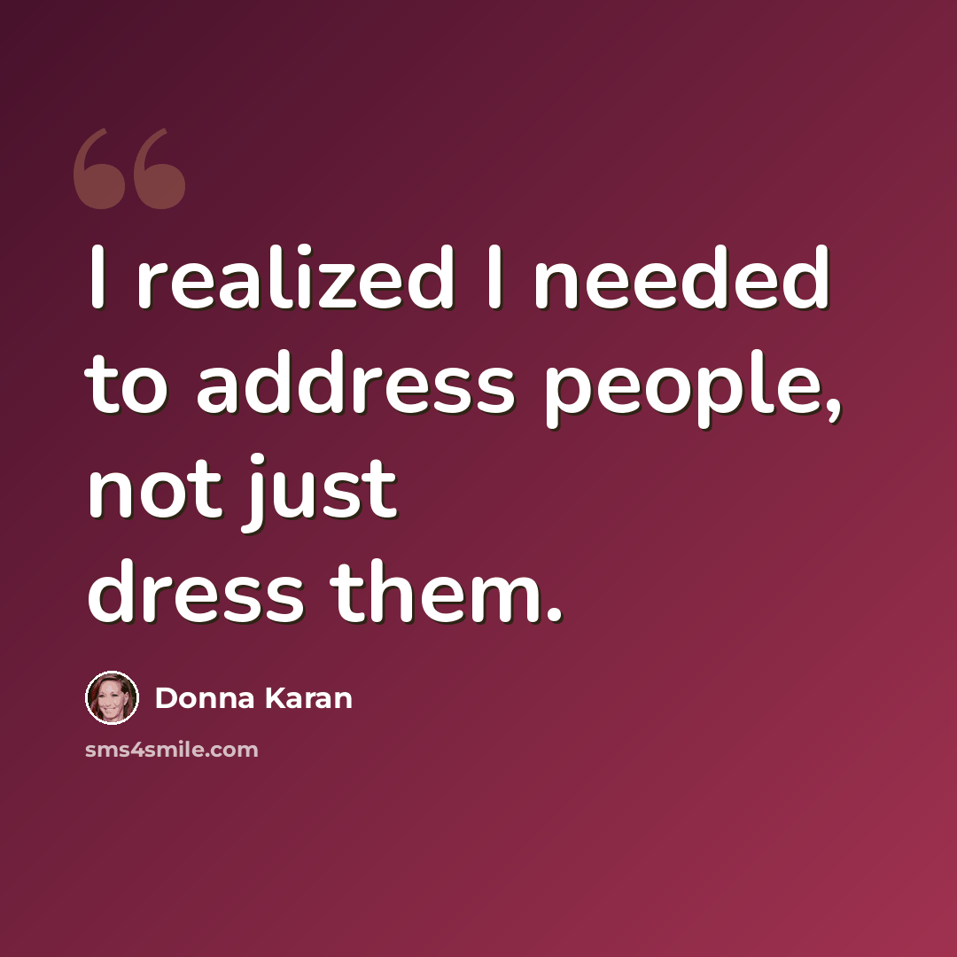 “I realized I needed to address people, not just dress them.” quote by Donna Karan