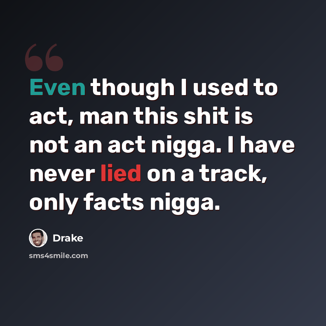 “Even though I used to act, man this shit is not an act nigga. I have never lied on a track, only facts nigga.” quote by Drake