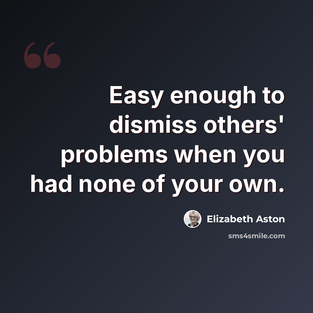 “Easy enough to dismiss others' problems when you had none of your own.” quote by Elizabeth Aston