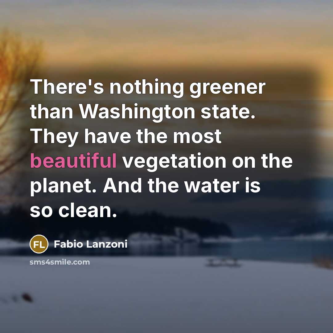 “There's nothing greener than Washington state. They have the most beautiful vegetation on the planet. And the water is so clean.” quote by Fabio Lanzoni