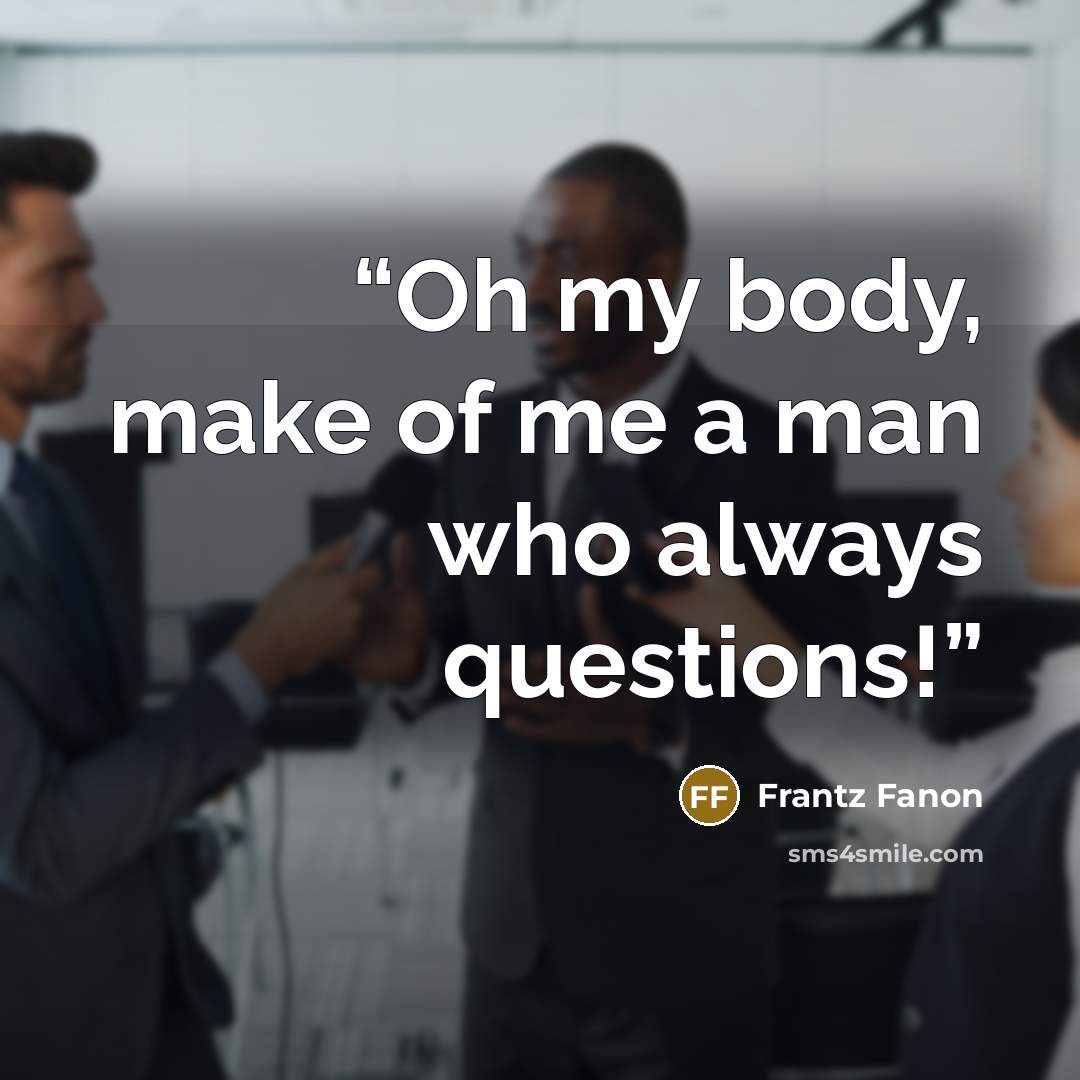 “Oh my body, make of me a man who always questions!” quote by Frantz Fanon