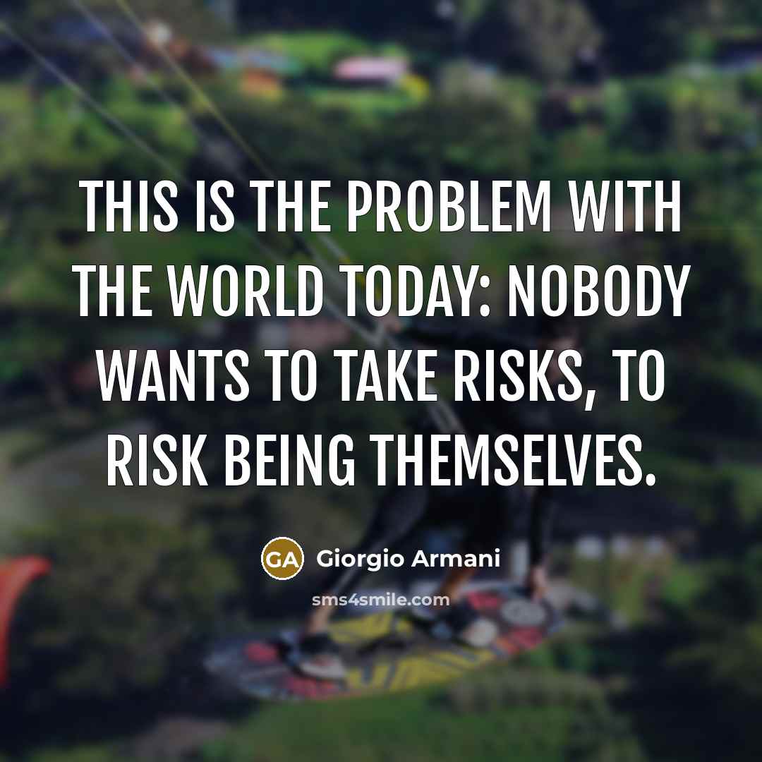 “This is the problem with the world today: Nobody wants to take risks, to risk being themselves.” quote by Giorgio Armani