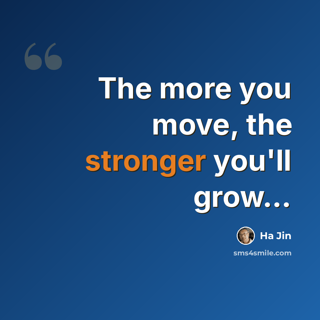 “The more you move, the stronger you'll grow…” quote by Ha Jin