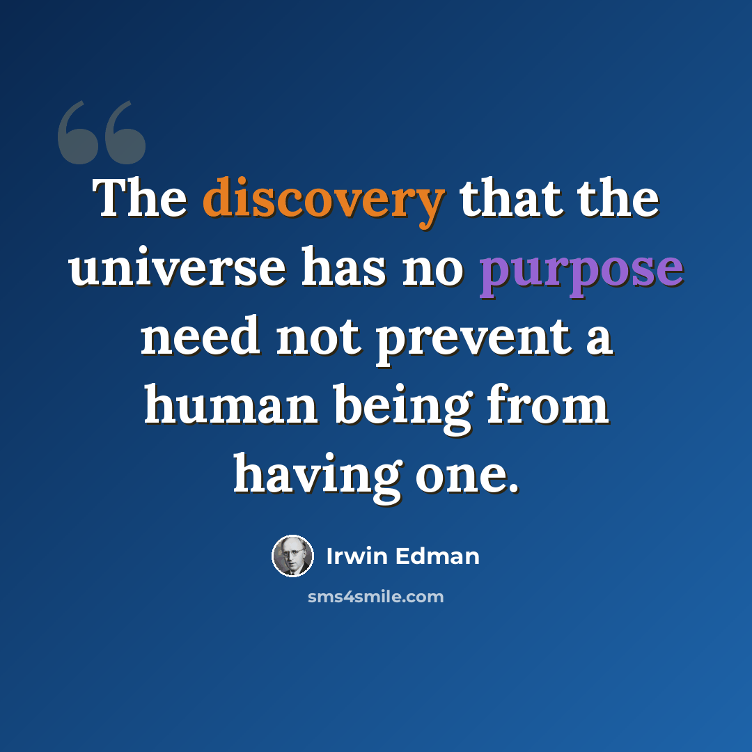 “The discovery that the universe has no purpose need not prevent a human being from having one.” quote by Irwin Edman