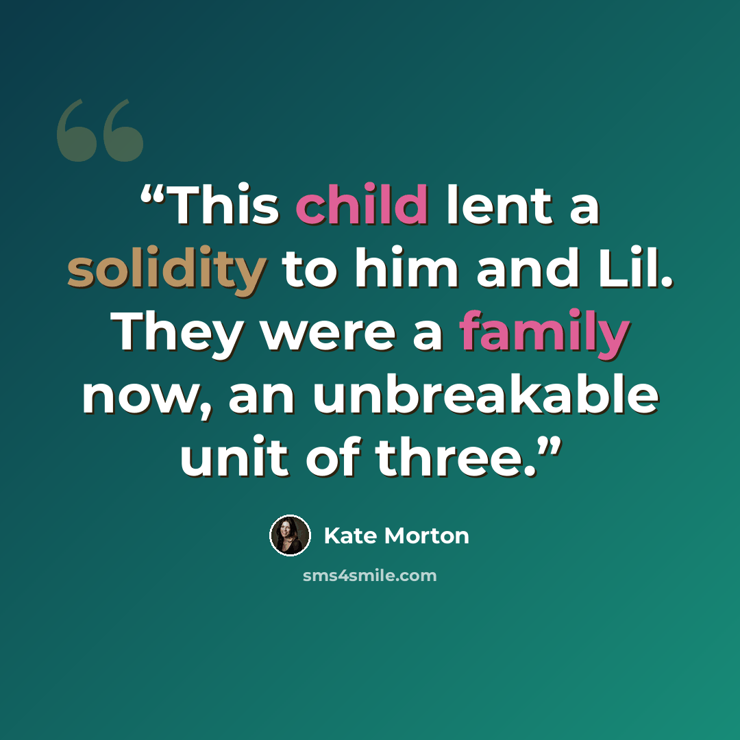 “This child lent a solidity to him and Lil. They were a family now, an unbreakable unit of three.” quote by Kate Morton