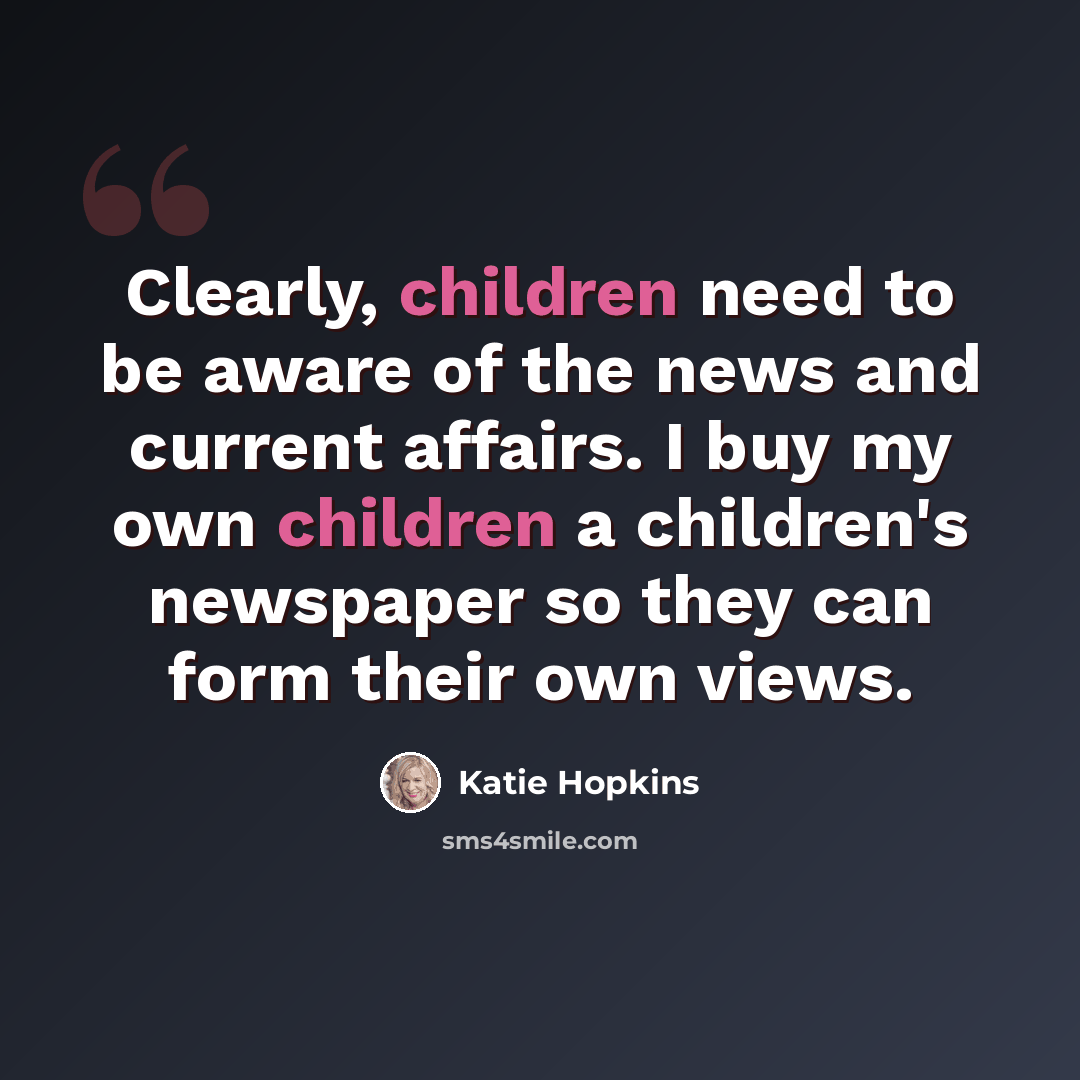 “Clearly, children need to be aware of the news and current affairs. I buy my own children a children's newspaper so they can form their own views.” quote by Katie Hopkins