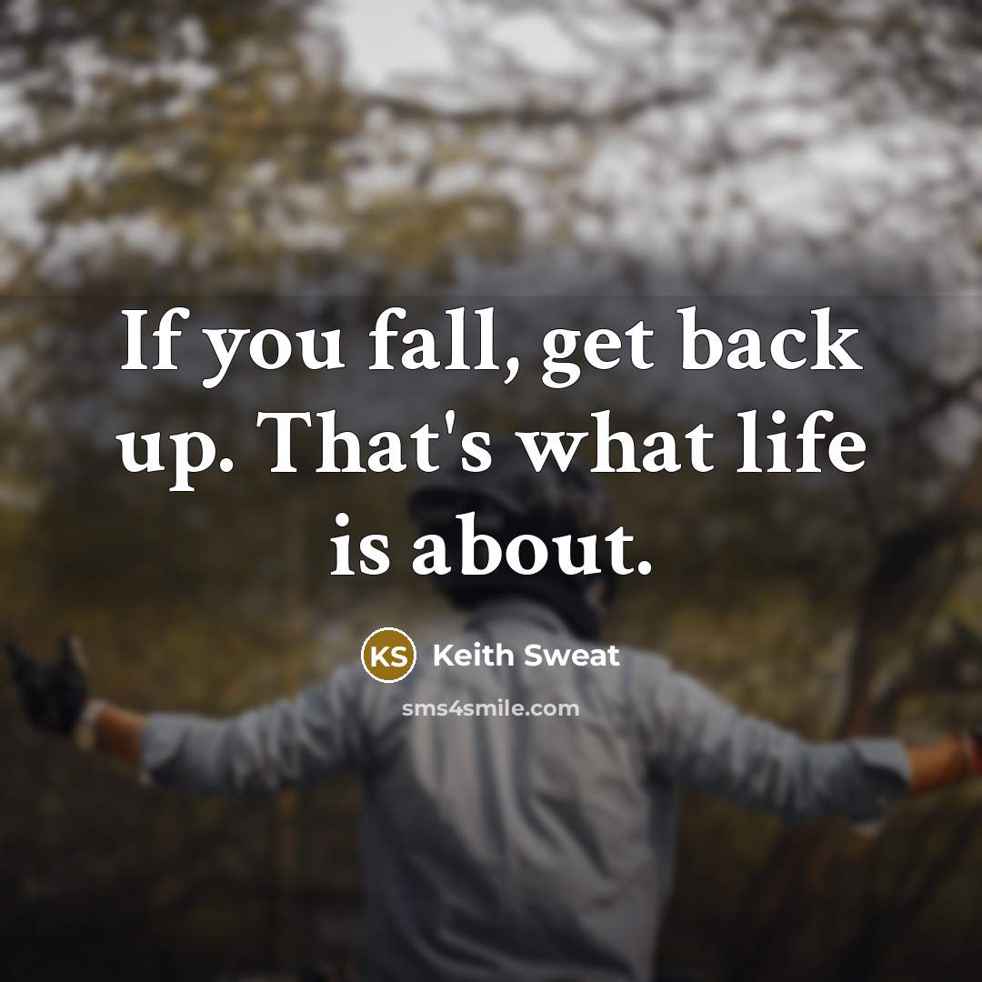 “If you fall, get back up. That's what life is about.” quote by Keith Sweat