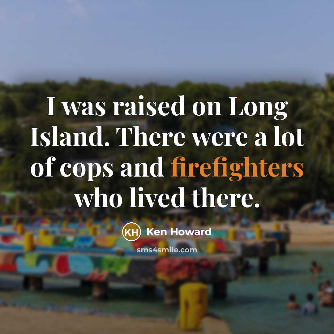 “I was raised on Long Island. There were a lot of cops and firefighters who lived there.” quote by Ken Howard