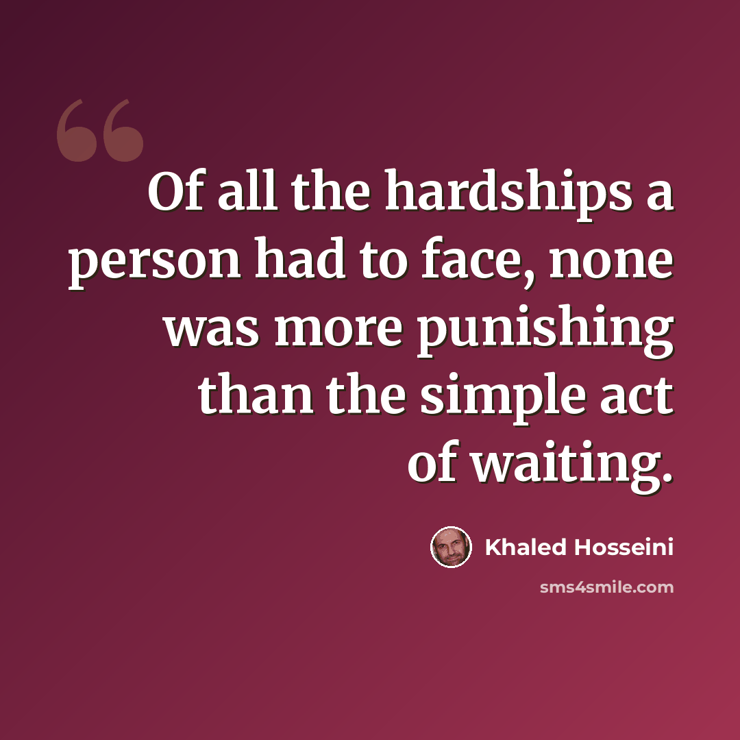 “Of all the hardships a person had to face, none was more punishing than the simple act of waiting.” quote by Khaled Hosseini
