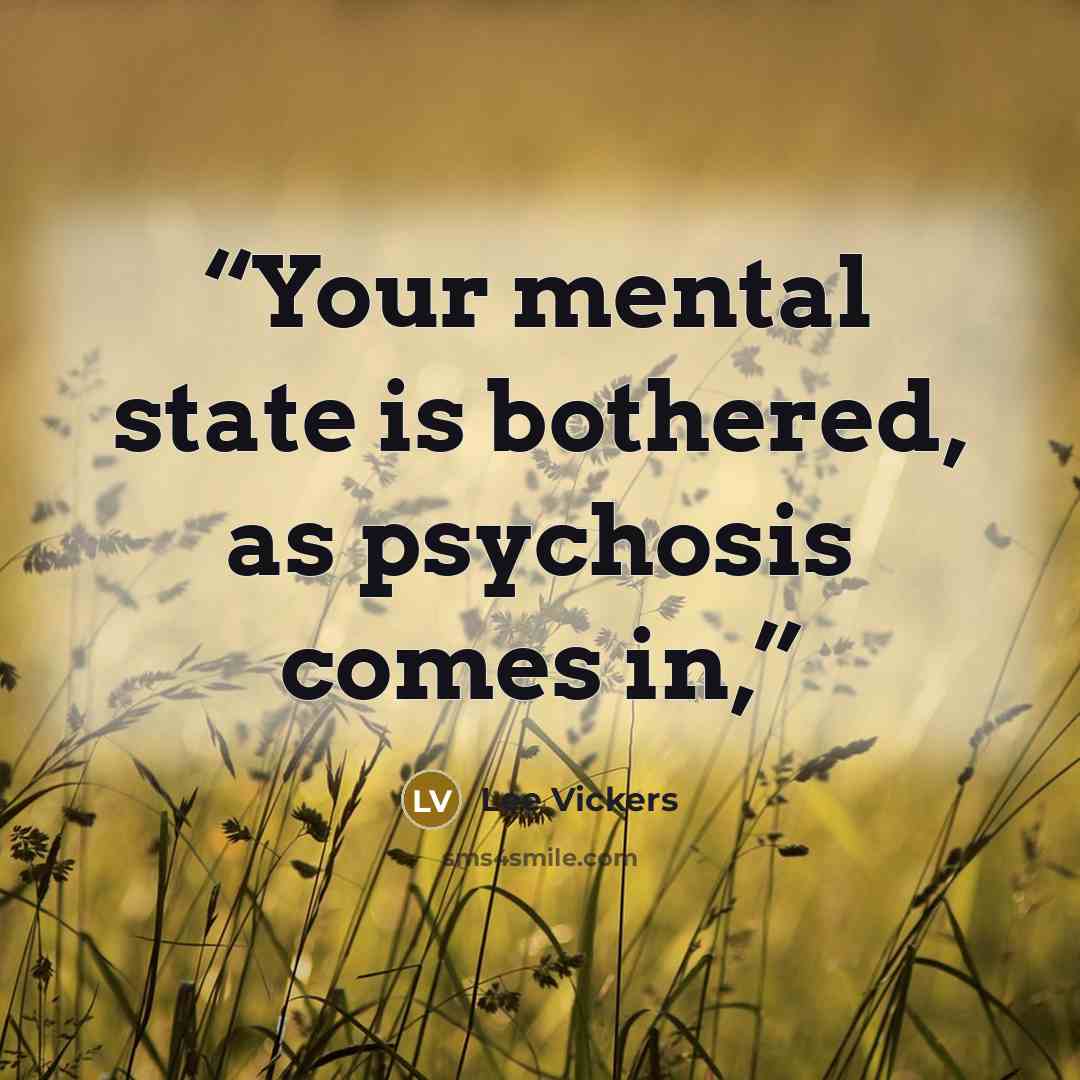 “Your mental state is bothered, as psychosis comes in,” quote by Lee Vickers