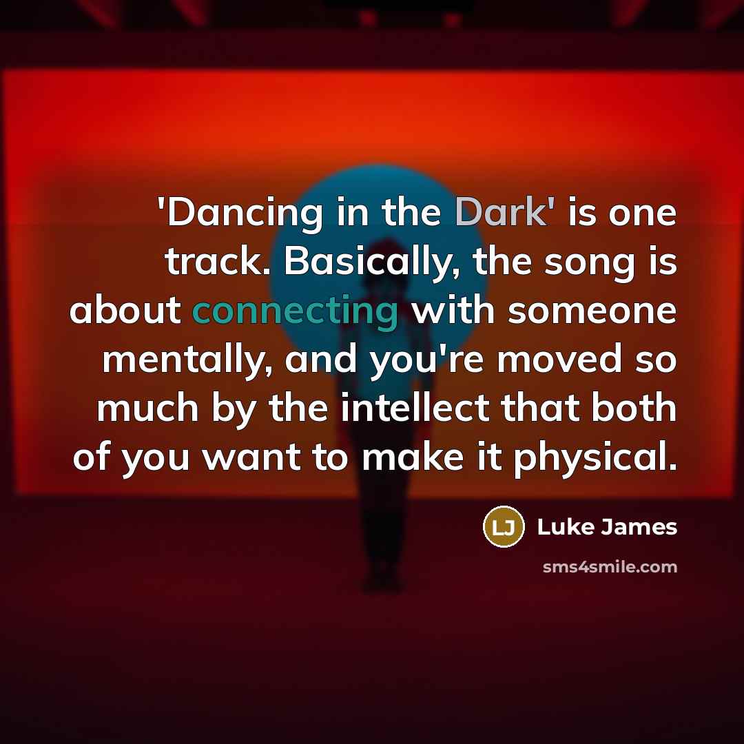 “'Dancing in the Dark' is one track. Basically, the song is about connecting with someone mentally, and you're moved so much by the intellect that both of you want to make it physical.” quote by Luke James