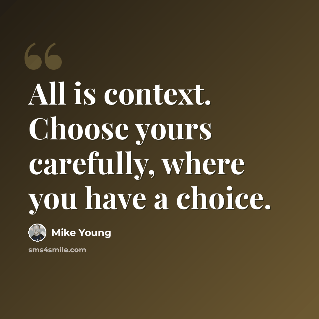 “All is context. Choose yours carefully, where you have a choice.” quote by Mike Young