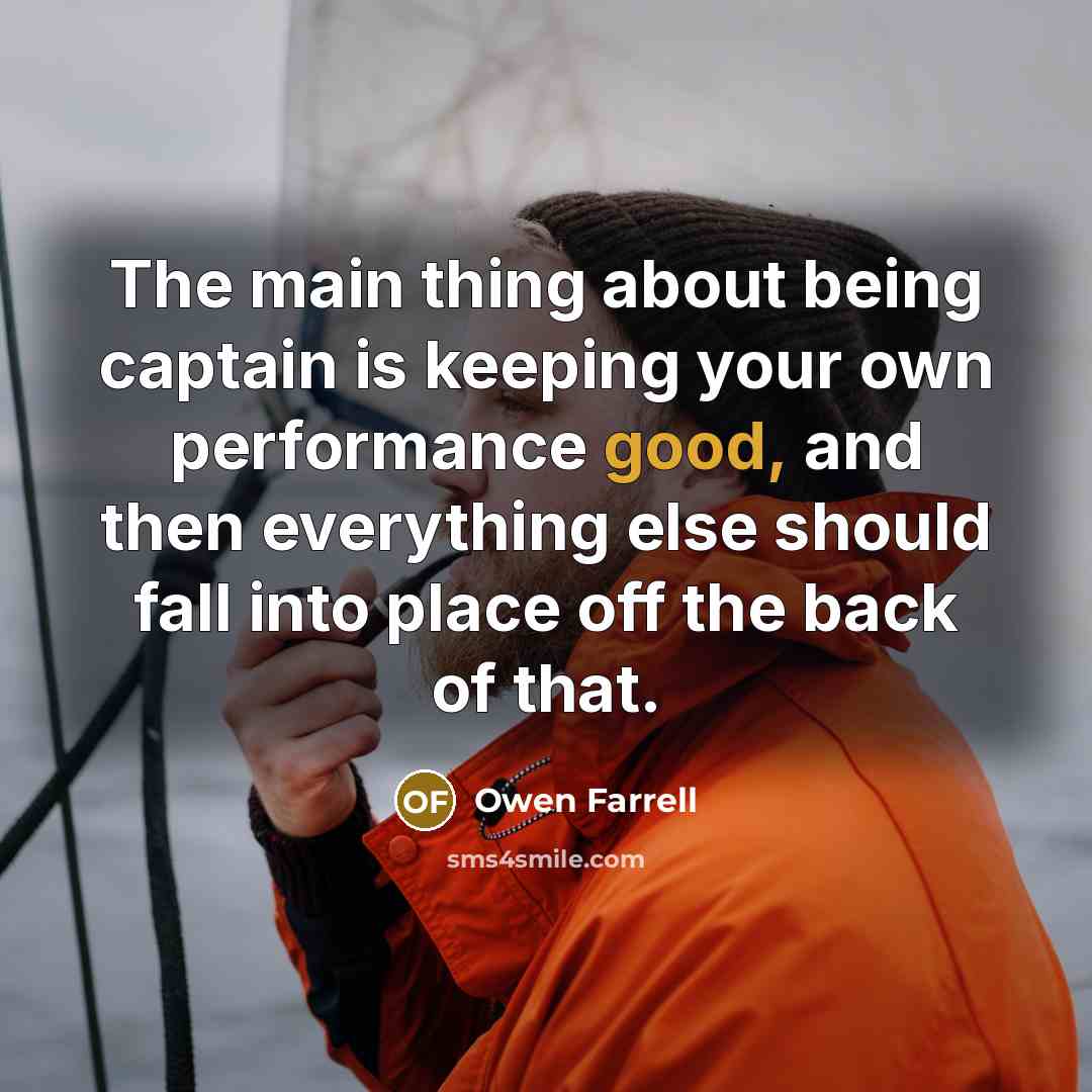 “The main thing about being captain is keeping your own performance good, and then everything else should fall into place off the back of that.” quote by Owen Farrell