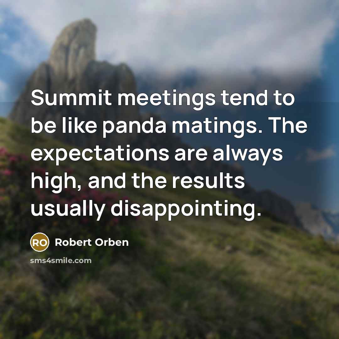 “Summit meetings tend to be like panda matings. The expectations are always high, and the results usually disappointing.” quote by Robert Orben