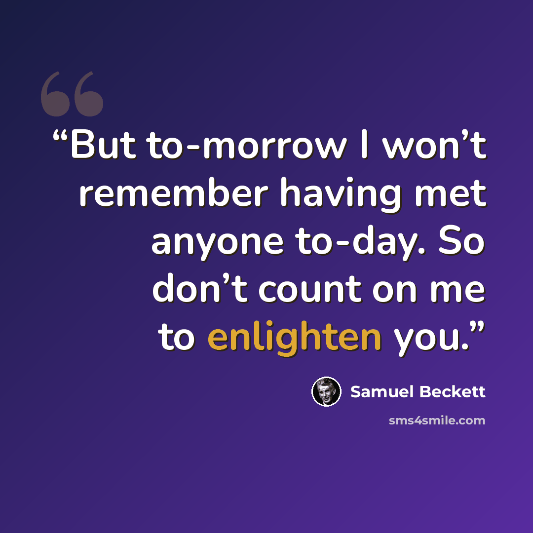 “But to-morrow I won’t remember having met anyone to-day. So don’t count on me to enlighten you.” quote by Samuel Beckett