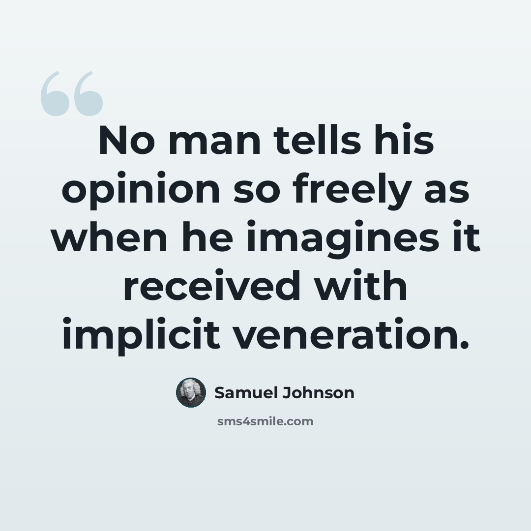 “No man tells his opinion so freely as when he imagines it received with implicit veneration.” quote by Samuel Johnson