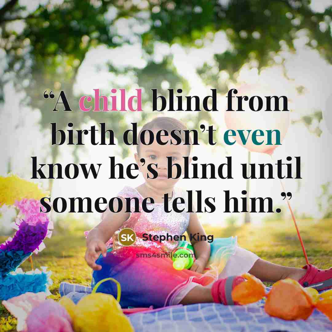 “A child blind from birth doesn’t even know he’s blind until someone tells him.” quote by Stephen King