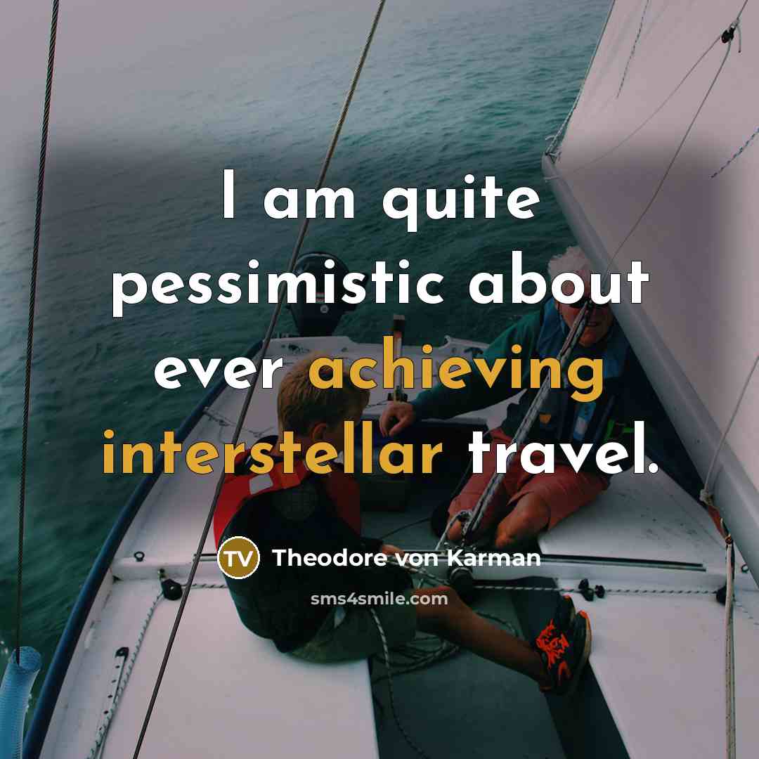 “I am quite pessimistic about ever achieving interstellar travel.” quote by Theodore von Karman