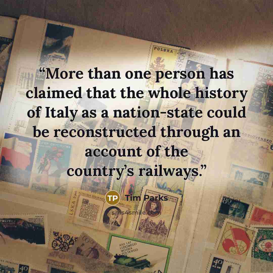 “More than one person has claimed that the whole history of Italy as a nation-state could be reconstructed through an account of the country’s railways.” quote by Tim Parks