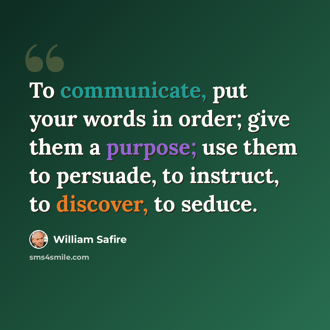 “To communicate, put your words in order; give them a purpose; use them to persuade, to instruct, to discover, to seduce.” quote by William Safire