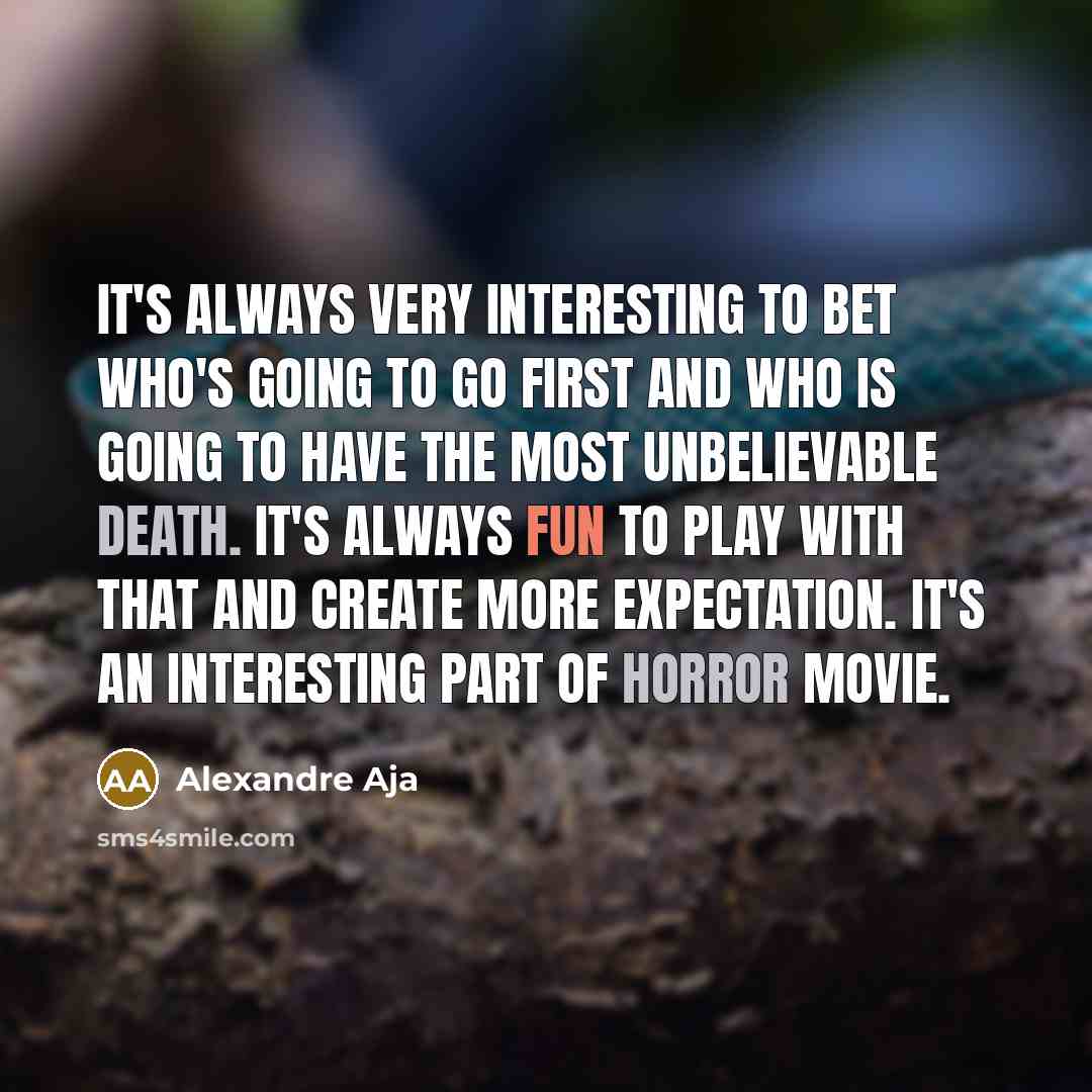 “It's always very interesting to bet who's going to go first and who is going to have the most unbelievable death. It's always fun to play with that and create more expectation. It's an interesting part of horror movie.” quote by Alexandre Aja
