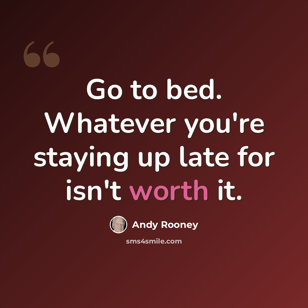 “Go to bed. Whatever you're staying up late for isn't worth it.” quote by Andy Rooney