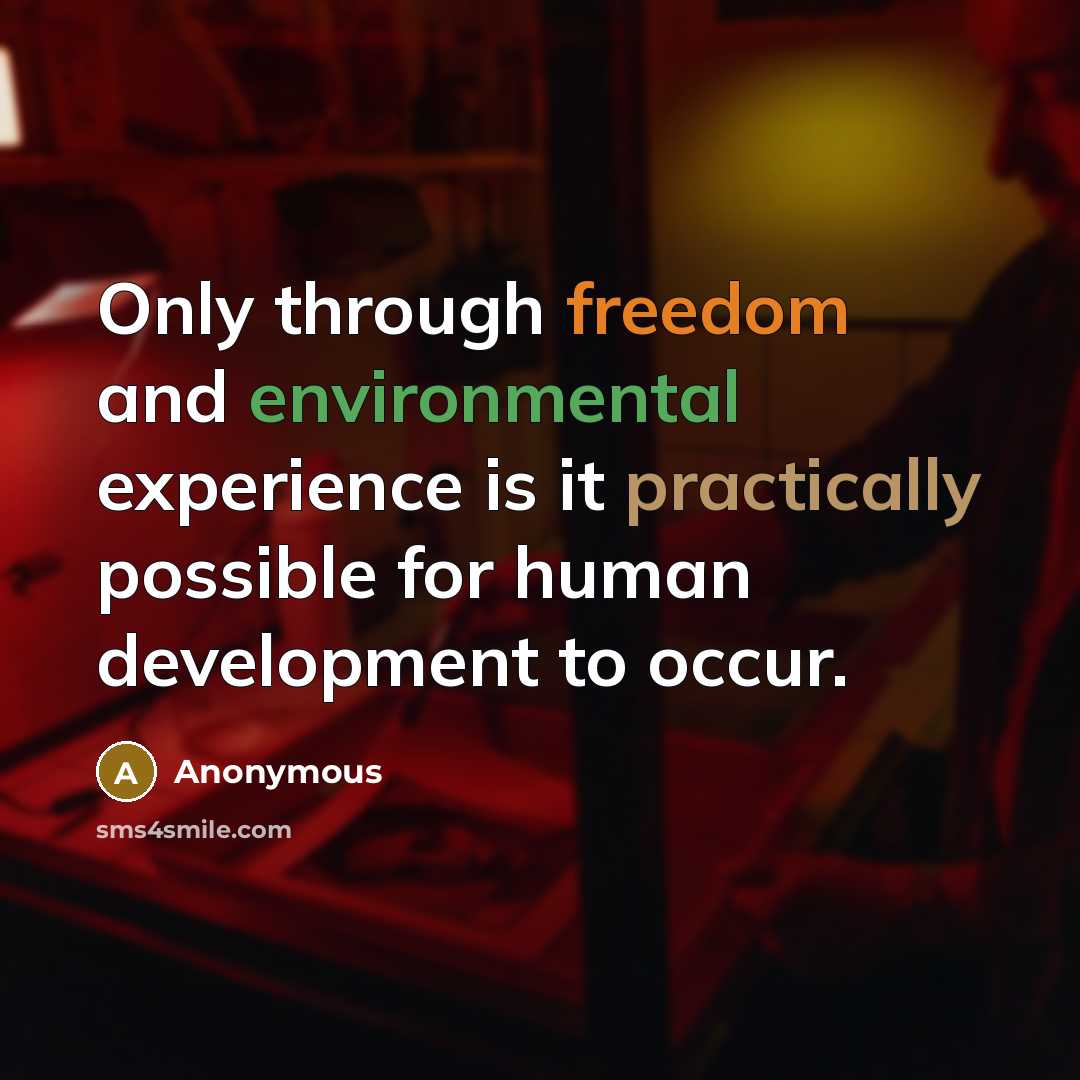 “Only through freedom and environmental experience is it practically possible for human development to occur.” quote by Anonymous