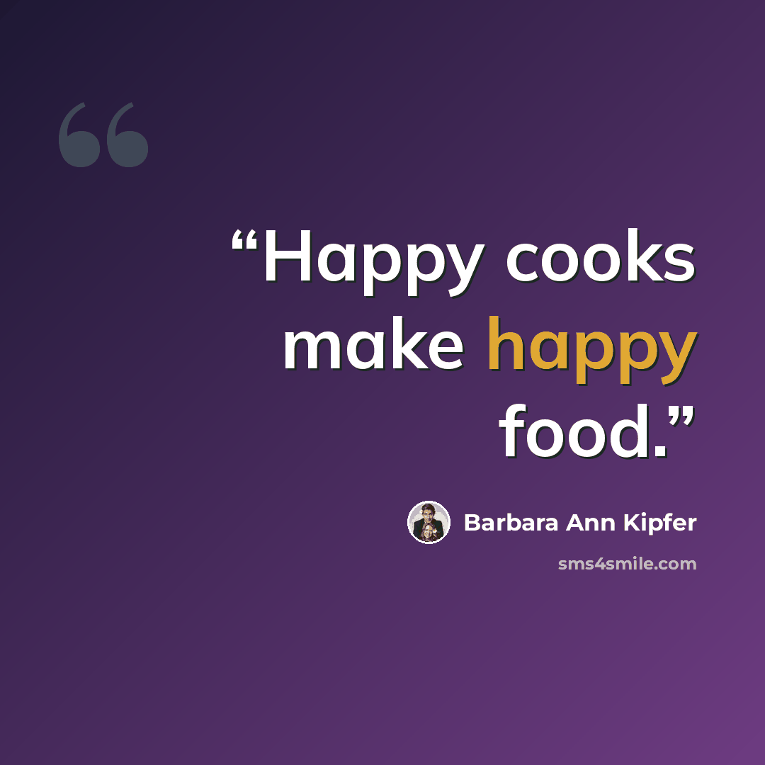 “Happy cooks make happy food.” quote by Barbara Ann Kipfer