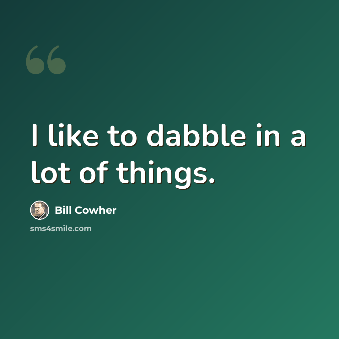 “I like to dabble in a lot of things.” quote by Bill Cowher