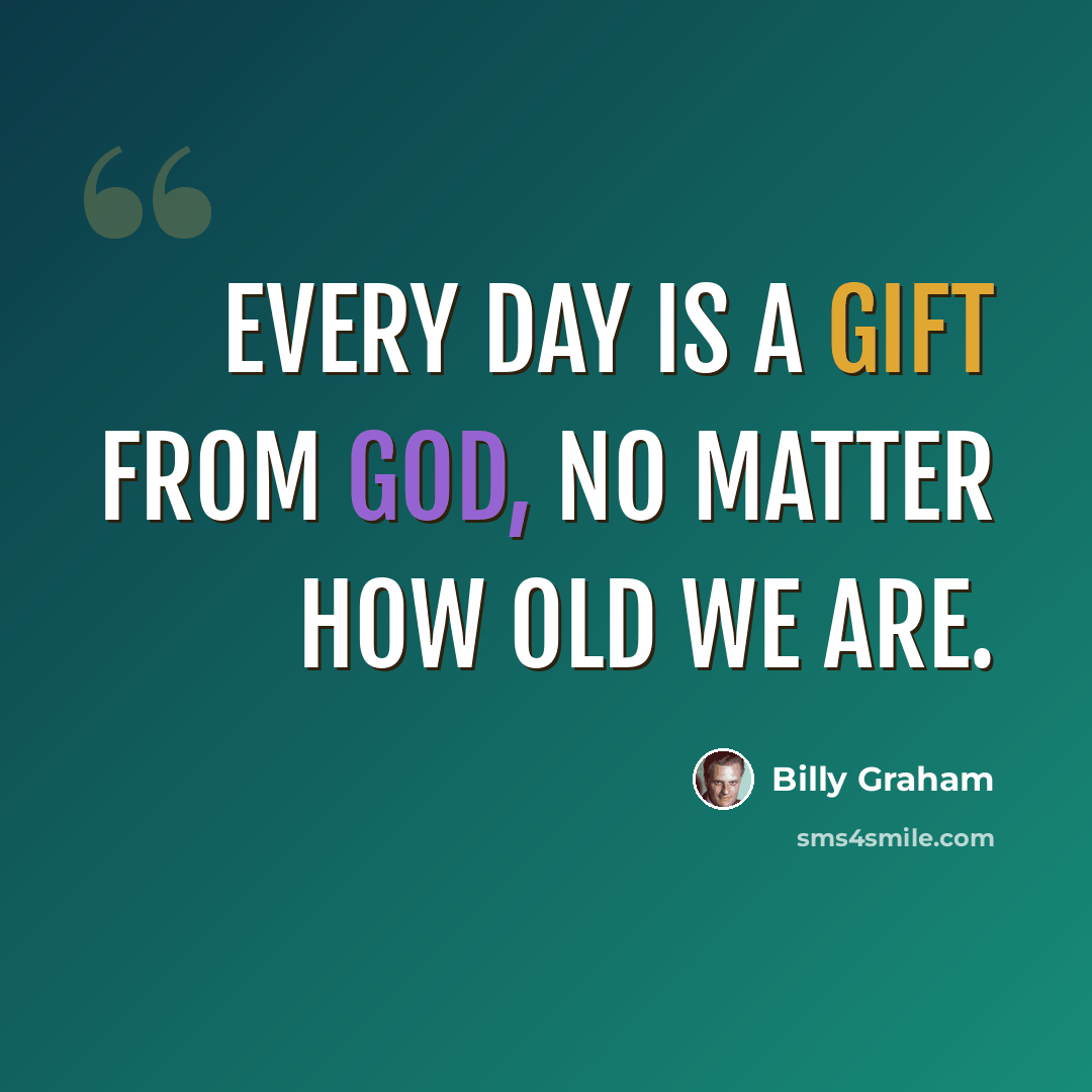 “Every day is a gift from God, no matter how old we are.” quote by Billy Graham