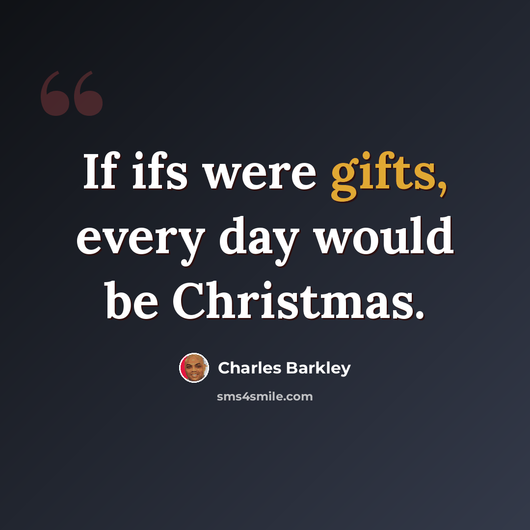 “If ifs were gifts, every day would be Christmas.” quote by Charles Barkley