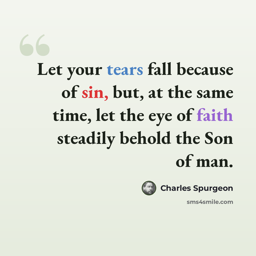 “Let your tears fall because of sin, but, at the same time, let the eye of faith steadily behold the Son of man.” quote by Charles Spurgeon