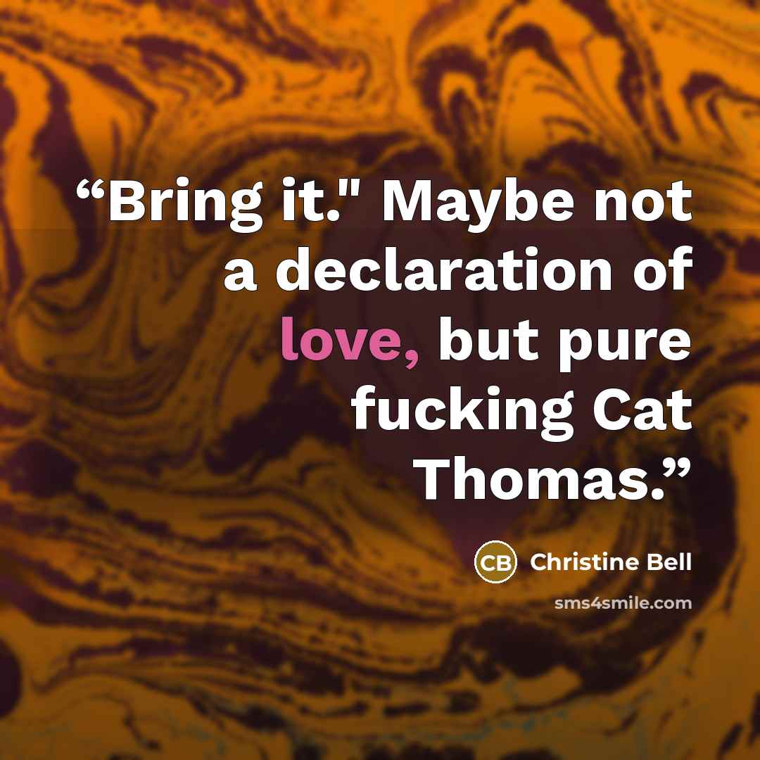 “Bring it." Maybe not a declaration of love, but pure fucking Cat Thomas.” quote by Christine Bell
