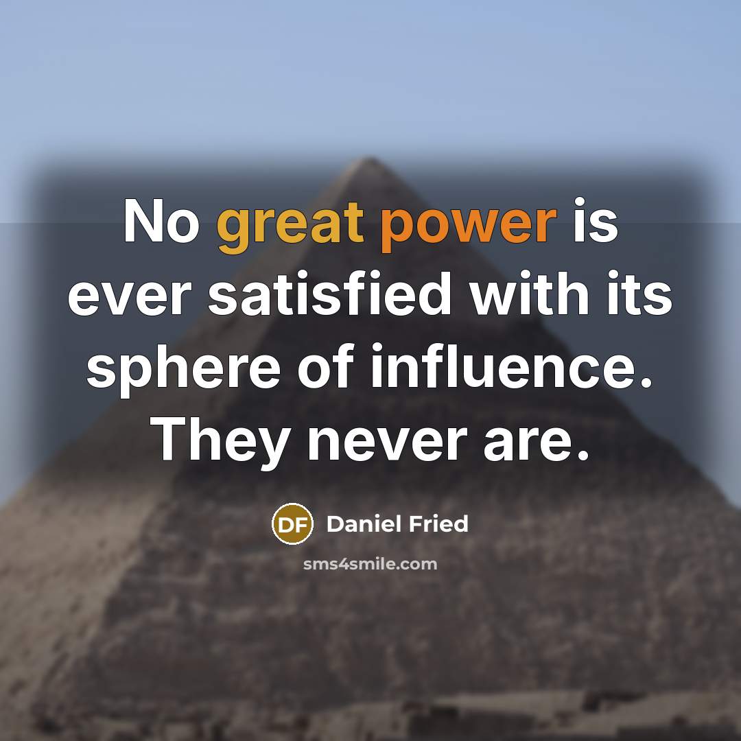“No great power is ever satisfied with its sphere of influence. They never are.” quote by Daniel Fried