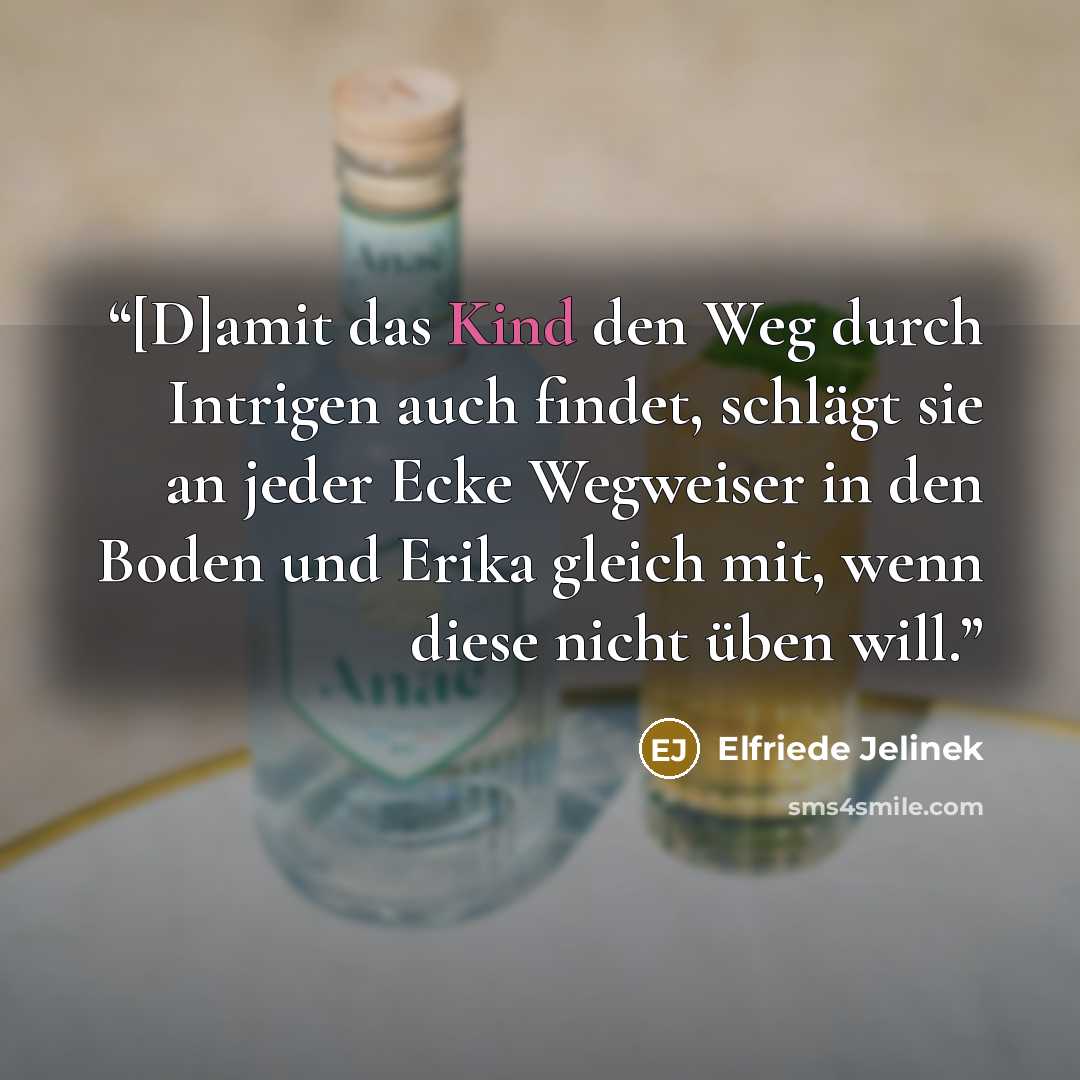 “[D]amit das Kind den Weg durch Intrigen auch findet, schlägt sie an jeder Ecke Wegweiser in den Boden und Erika gleich mit, wenn diese nicht üben will.” quote by Elfriede Jelinek