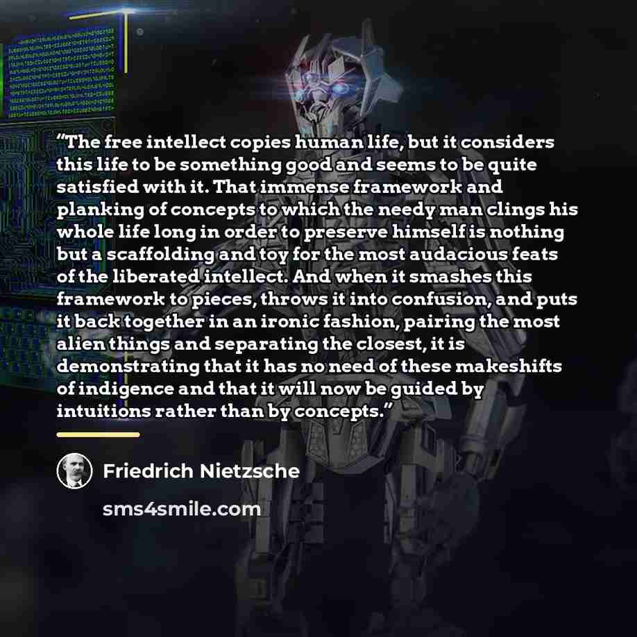 “The free intellect copies human life, but it considers this life to be something good and seems to be quite satisfied with it. That immense framework and planking of concepts to which the needy man clings his whole life long in order to preserve himself is nothing but a scaffolding and toy for the…” quote by Friedrich Nietzsche