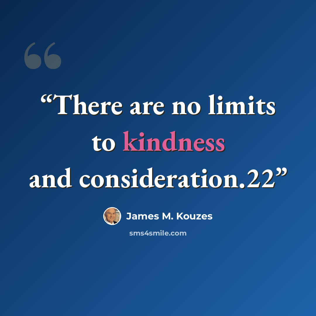 “There are no limits to kindness and consideration.22” quote by James M. Kouzes