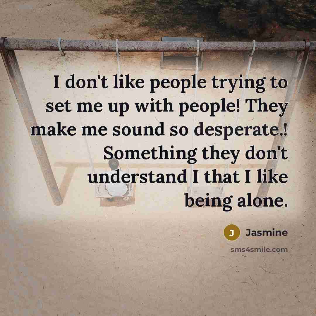 “I don't like people trying to set me up with people! They make me sound so desperate.! Something they don't understand I that I like being alone.” quote by Jasmine